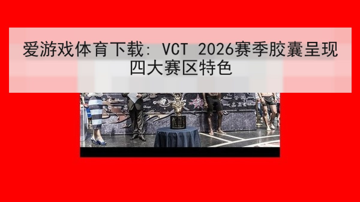 爱游戏体育下载: VCT 2026赛季胶囊呈现四大赛区特色