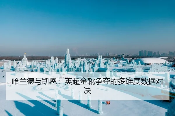哈兰德与凯恩：英超金靴争夺的多维度数据对决