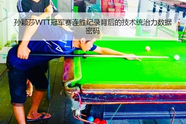 孙颖莎WTT冠军赛连胜纪录背后的技术统治力数据密码