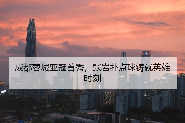 成都蓉城亚冠首秀，张岩扑点球铸就英雄时刻