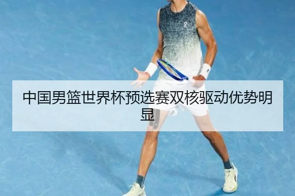 中国男篮世界杯预选赛双核驱动优势明显